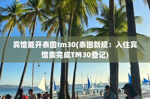 宾馆能开泰国tm30(泰国新规：入住宾馆需完成TM30登记)  第1张