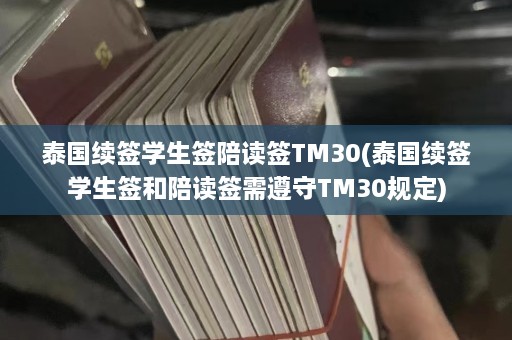 泰国续签学生签陪读签TM30(泰国续签学生签和陪读签需遵守TM30规定)  第1张