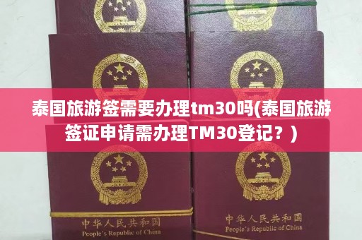 泰国旅游签需要办理tm30吗(泰国旅游签证申请需办理TM30登记？)  第1张