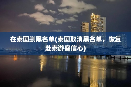 在泰国删黑名单(泰国取消黑名单，恢复赴泰游客信心)  第1张