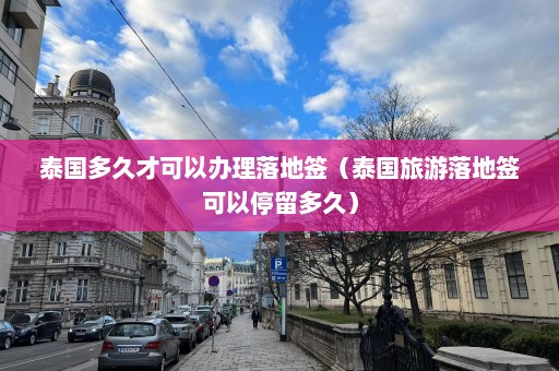 泰国多久才可以办理落地签（泰国旅游落地签可以停留多久）