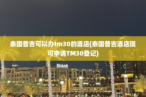 泰国普吉可以办tm30的酒店(泰国普吉酒店现可申请TM30登记)