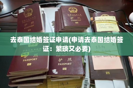 去泰国结婚签证申请(申请去泰国结婚签证：繁琐又必要)