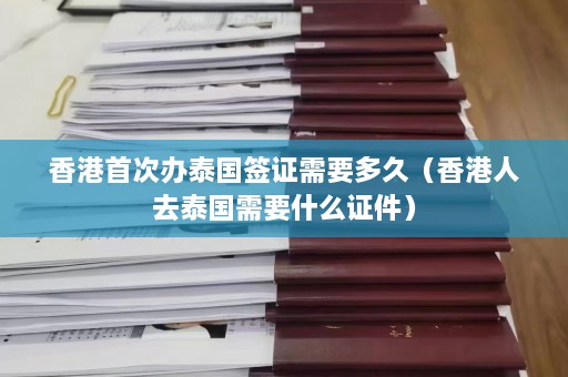 香港首次办泰国签证需要多久（香港人去泰国需要什么证件）  第1张