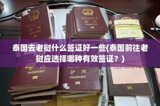 泰国去老挝什么签证好一些(泰国前往老挝应选择哪种有效签证？)  第1张