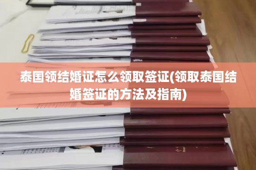 泰国领结婚证怎么领取签证(领取泰国结婚签证的 *** 及指南)  第1张