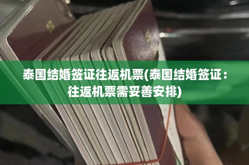 泰国结婚签证往返机票(泰国结婚签证：往返机票需妥善安排)  第1张