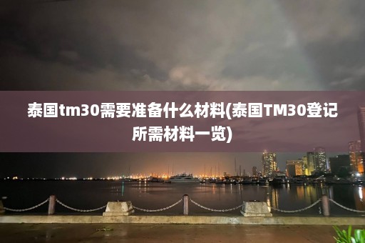 泰国tm30需要准备什么材料(泰国TM30登记所需材料一览)