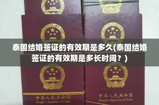 泰国结婚签证的有效期是多久(泰国结婚签证的有效期是多长时间？)