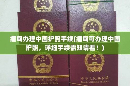 缅甸办理中国护照手续(缅甸可办理中国护照，详细手续需知请看！)  第1张