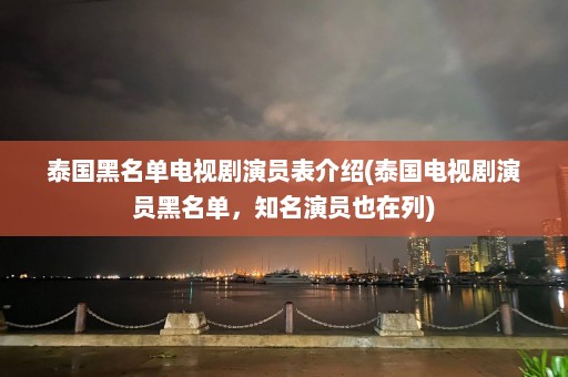 泰国黑名单电视剧演员表介绍(泰国电视剧演员黑名单，知名演员也在列)