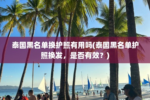 泰国黑名单换护照有用吗(泰国黑名单护照换发，是否有效？)  第1张