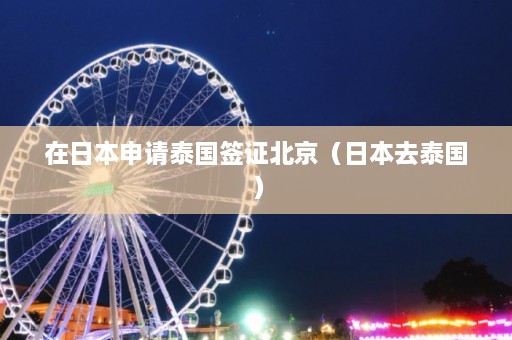 在日本申请泰国签证北京（日本去泰国）  第1张