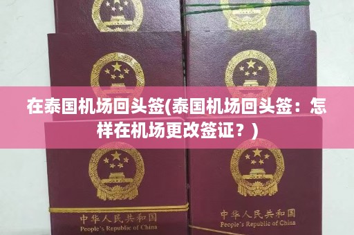 在泰国机场回头签(泰国机场回头签：怎样在机场更改签证？)  第1张