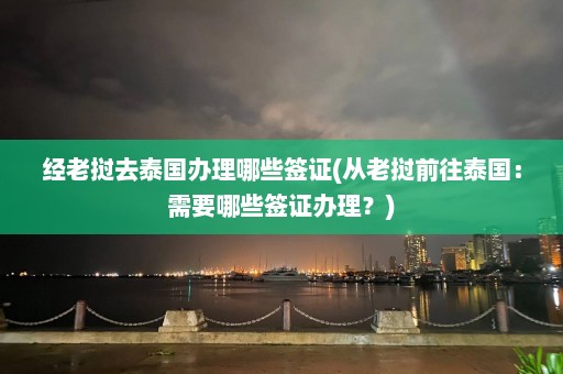 经老挝去泰国办理哪些签证(从老挝前往泰国：需要哪些签证办理？)