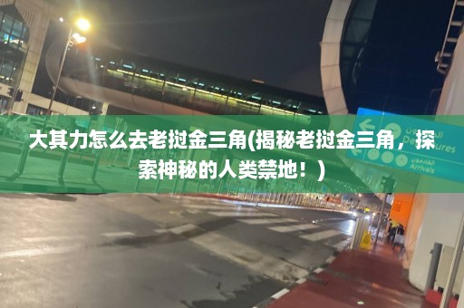 大其力怎么去老挝金三角(揭秘老挝金三角，探索神秘的人类禁地！)