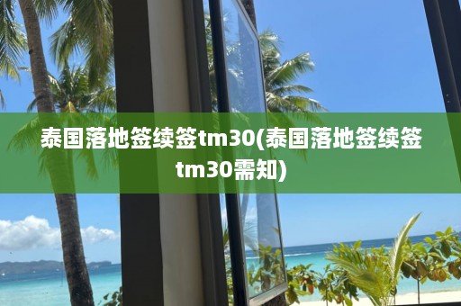 泰国落地签续签tm30(泰国落地签续签tm30需知)  第1张