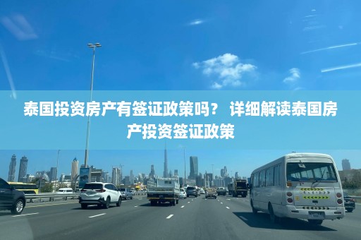 泰国投资房产有签证政策吗？ 详细解读泰国房产投资签证政策