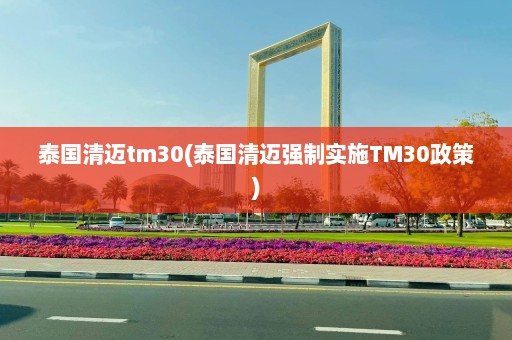 泰国清迈tm30(泰国清迈强制实施TM30政策)