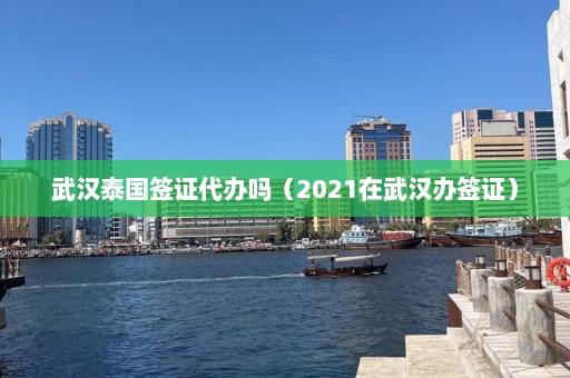 武汉泰国签证代办吗（2021在武汉办签证）