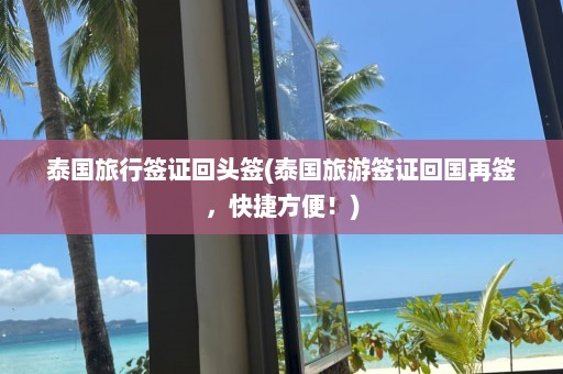 泰国旅行签证回头签(泰国旅游签证回国再签，快捷方便！)