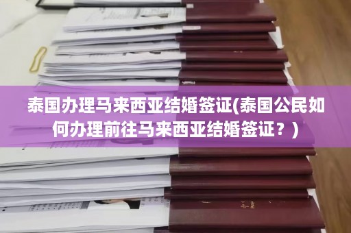 泰国办理马来西亚结婚签证(泰国公民如何办理前往马来西亚结婚签证？)  第1张