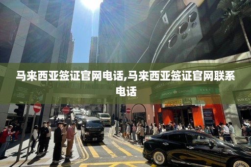 马来西亚签证官网电话,马来西亚签证官网联系电话