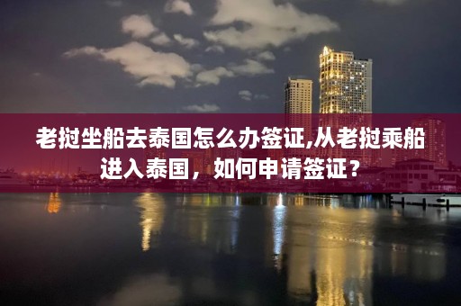 老挝坐船去泰国怎么办签证,从老挝乘船进入泰国，如何申请签证？  第1张