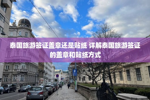 泰国旅游签证盖章还是贴纸 详解泰国旅游签证的盖章和贴纸方式