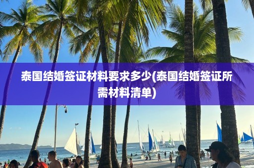 泰国结婚签证材料要求多少(泰国结婚签证所需材料清单)