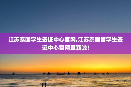 江苏泰国学生签证中心官网,江苏泰国留学生签证中心官网更新啦！