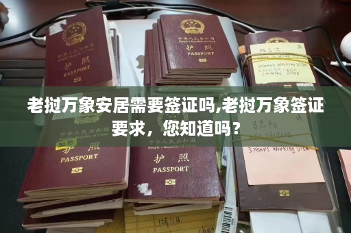 老挝万象安居需要签证吗,老挝万象签证要求，您知道吗？  第1张