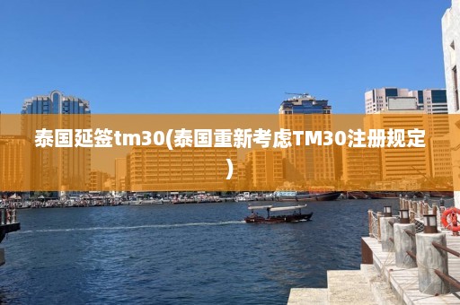 泰国延签tm30(泰国重新考虑TM30注册规定)