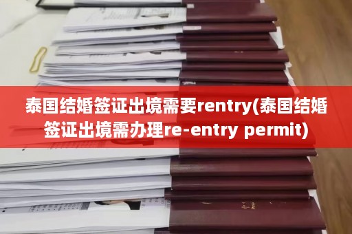 泰国结婚签证出境需要rentry(泰国结婚签证出境需办理re-entry permit)