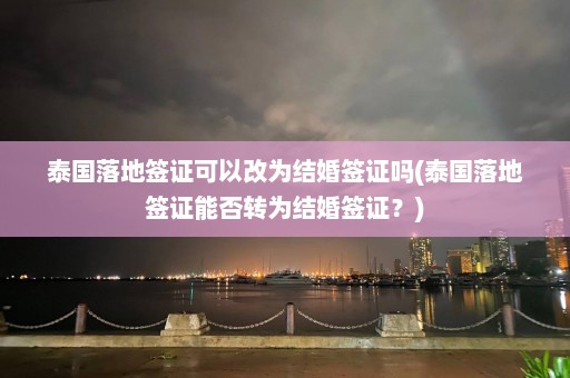 泰国落地签证可以改为结婚签证吗(泰国落地签证能否转为结婚签证？)