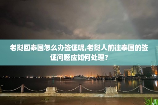 老挝回泰国怎么办签证呢,老挝人前往泰国的签证问题应如何处理？