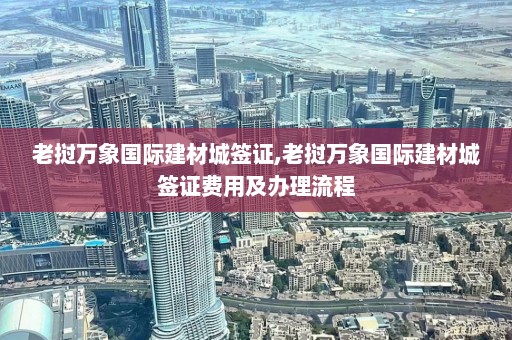 老挝万象国际建材城签证,老挝万象国际建材城签证费用及办理流程