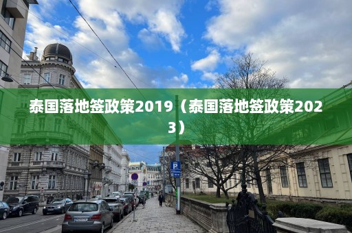 泰国落地签政策2019（泰国落地签政策2023）