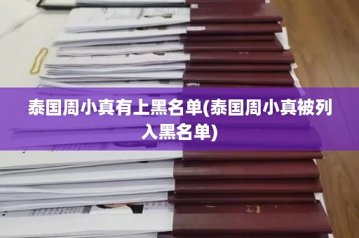 泰国周小真有上黑名单(泰国周小真被列入黑名单)  第1张