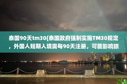 泰国90天tm30(泰国政府强制实施TM30规定，外国人短期入境需每90天注册，可能影响旅游业)