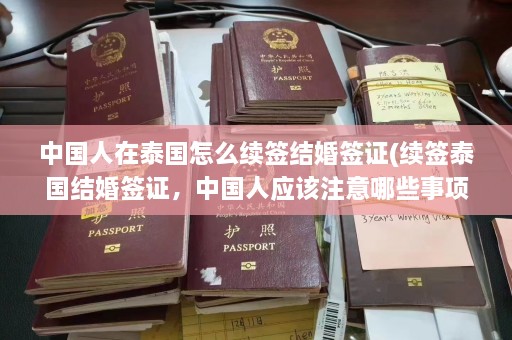 中国人在泰国怎么续签结婚签证(续签泰国结婚签证，中国人应该注意哪些事项？)  第1张