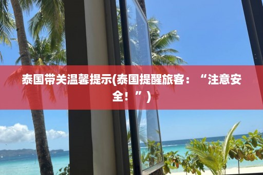 泰国带关温馨提示(泰国提醒旅客：“注意安全！”)