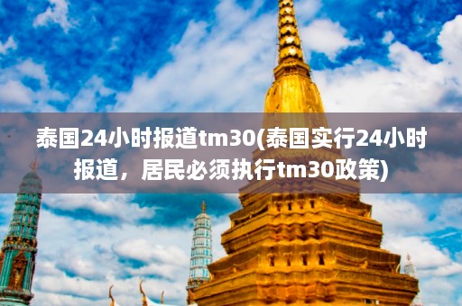 泰国24小时报道tm30(泰国实行24小时报道，居民必须执行tm30政策)  第1张