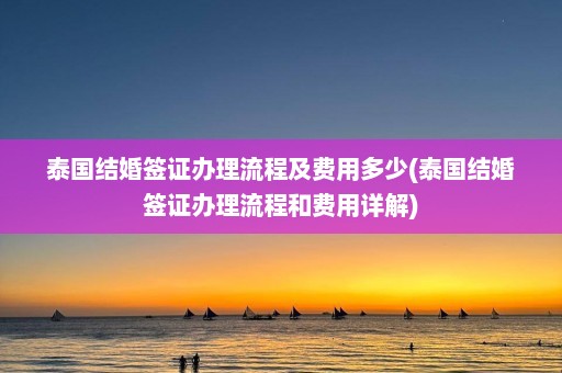 泰国结婚签证办理流程及费用多少(泰国结婚签证办理流程和费用详解)