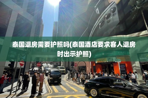 泰国退房需要护照吗(泰国酒店要求客人退房时出示护照)