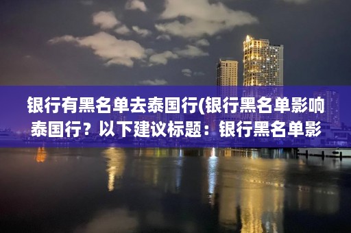 银行有黑名单去泰国行(银行黑名单影响泰国行？以下建议标题：银行黑名单影响泰国旅行)  第1张