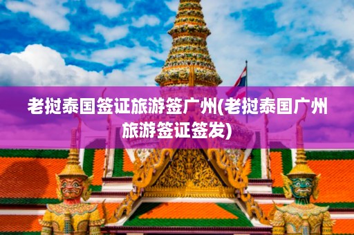 老挝泰国签证旅游签广州(老挝泰国广州旅游签证签发)  第1张