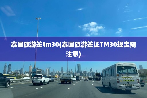 泰国旅游签tm30(泰国旅游签证TM30规定需注意)