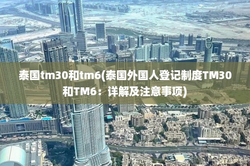 泰国tm30和tm6(泰国外国人登记制度TM30和TM6：详解及注意事项)