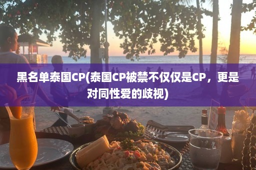 黑名单泰国CP(泰国CP被禁不仅仅是CP，更是对同性爱的歧视)